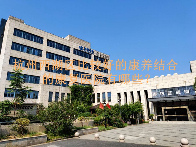 杭州西湖区比较好的康养结合的康复医院有哪些？