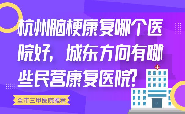 杭州脑梗康复哪个医院好，城东方向有哪些民营康复医院？