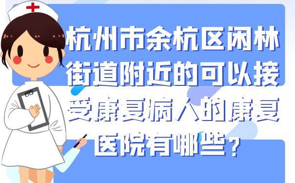 杭州市余杭区闲林街道附近的可以接受康复病人的康复医院有哪些？