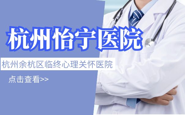 杭州余杭区可以做临终心理关怀的康复医院：杭州怡宁医院