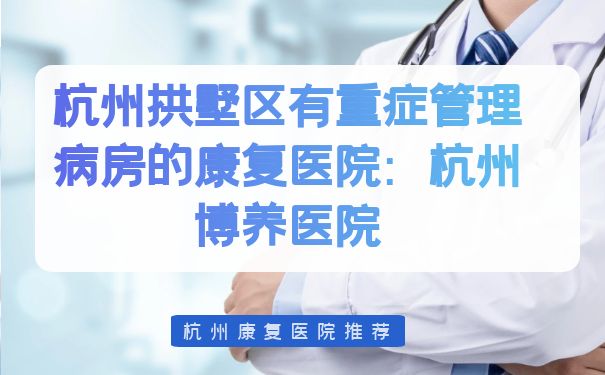 杭州拱墅区有重症管理病房的康复医院：杭州博养医院