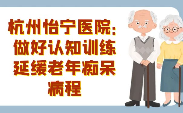 杭州怡宁医院：做好认知训练延缓老年痴呆病程