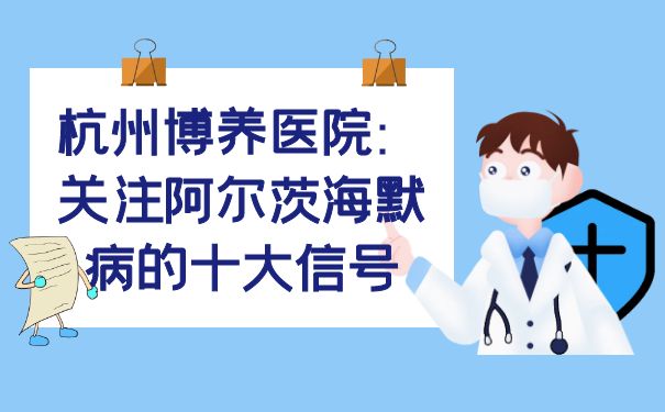 杭州博养医院：关注阿尔茨海默病的十大信号