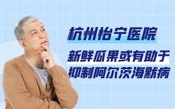 杭州怡宁医院：新鲜瓜果或有助于抑制阿尔茨海默病
