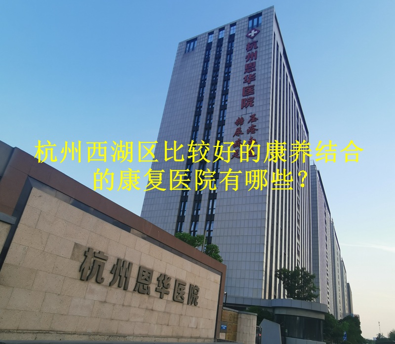 杭州西湖区比较好的康养结合的康复医院有哪些？