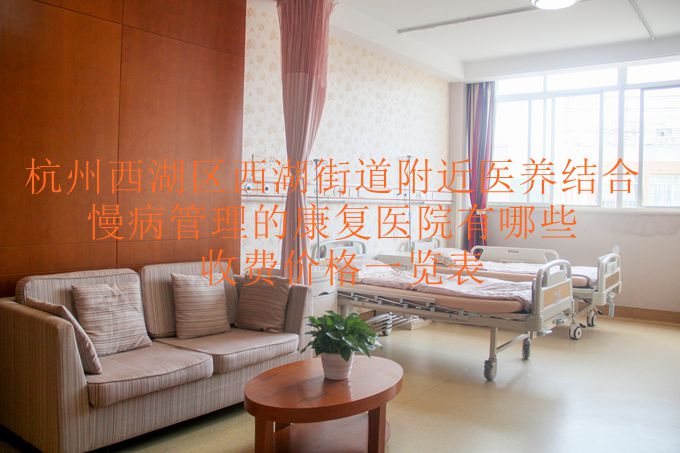 杭州西湖区西湖街道附近医养结合慢病管理的康复医院有哪些_收费价格一览表